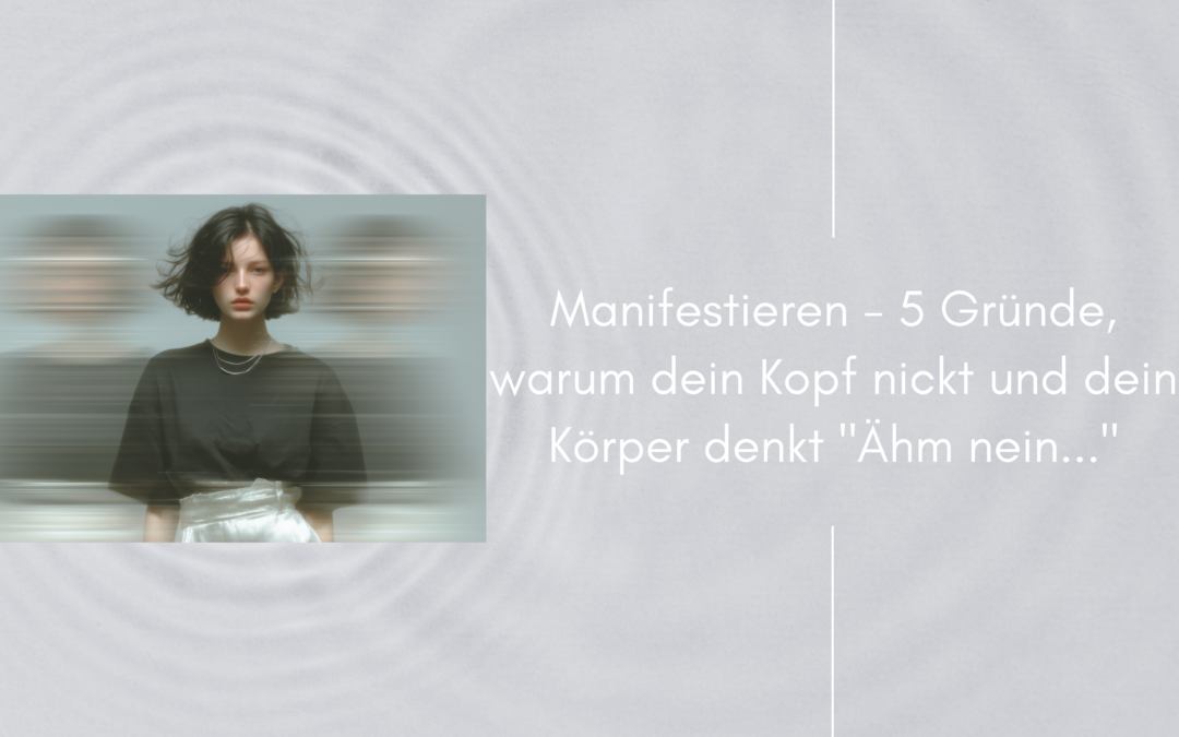 Manifestieren – 5 Gründe, warum dein Kopf nickt und dein Körper denkt „Ähm nein…“